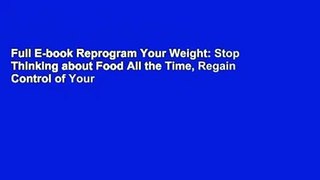 Full E-book Reprogram Your Weight: Stop Thinking about Food All the Time, Regain Control of Your