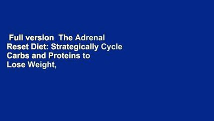 Full version  The Adrenal Reset Diet: Strategically Cycle Carbs and Proteins to Lose Weight,