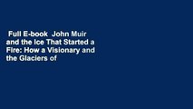 Full E-book  John Muir and the Ice That Started a Fire: How a Visionary and the Glaciers of