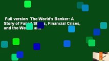 Full version  The World's Banker: A Story of Failed States, Financial Crises, and the Wealth and