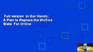 Full version  In Our Hands: A Plan to Replace the Welfare State  For Online