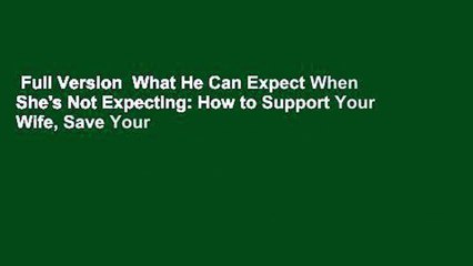 Full Version  What He Can Expect When She's Not Expecting: How to Support Your Wife, Save Your