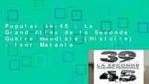 Popular 39-45 : Le Grand Atlas de la Seconde Guerre mondiale (Histoire) - Ivor Matanle