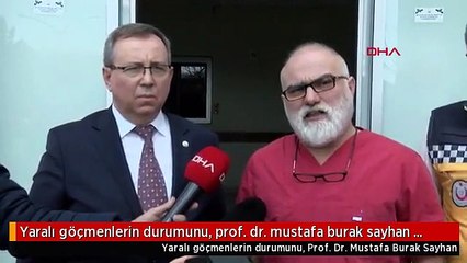 Yaralı göçmenlerin durumunu, prof. dr. mustafa burak sayhan açıkladı