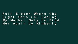 Full E-book Where the Light Gets in: Losing My Mother Only to Find Her Again by Kimberly