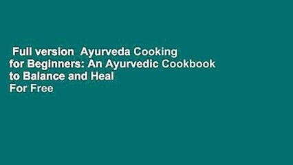 Full version  Ayurveda Cooking for Beginners: An Ayurvedic Cookbook to Balance and Heal  For Free