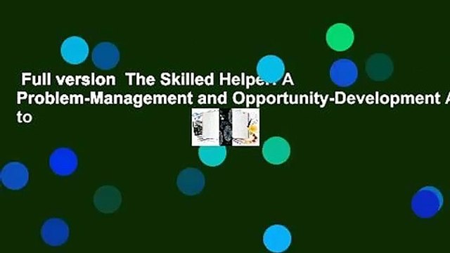 Full version The Skilled Helper: A Problem-Management and Opportunity-Development Approach to
