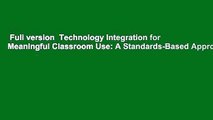 Full version  Technology Integration for Meaningful Classroom Use: A Standards-Based Approach