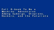 Full E-book To Be a Machine: Adventures Among Cyborgs, Utopians, Hackers, and the Futurists