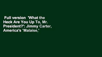 Full version  'What the Heck Are You Up To, Mr. President?': Jimmy Carter, America's 'Malaise,'