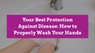 Your Best Protection Against Disease: How to Properly Wash Your Hands
