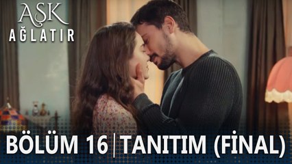 Aşk Ağlatır 16. Bölüm Tanıtımı (Final)