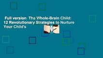 Full version  The Whole-Brain Child: 12 Revolutionary Strategies to Nurture Your Child's