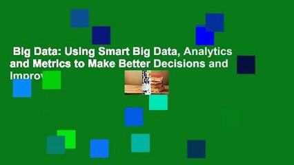 Big Data: Using Smart Big Data, Analytics and Metrics to Make Better Decisions and Improve