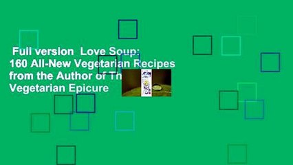 Full version  Love Soup: 160 All-New Vegetarian Recipes from the Author of The Vegetarian Epicure