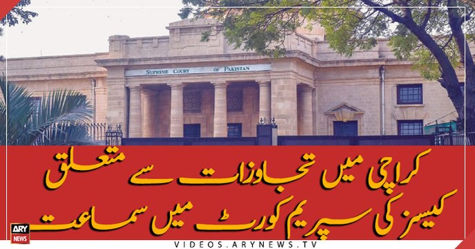 SC resumes hearing on illegal constructions, encroachments cases in Karachi