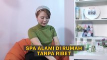 Nggak Ribet, Begini Cara Mudah Spa Sendiri di Rumah