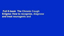 Full E-book  The Chronic Cough Enigma: How to recognize, diagnose and treat neurogenic and reflux