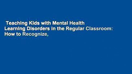 Teaching Kids with Mental Health  Learning Disorders in the Regular Classroom: How to Recognize,