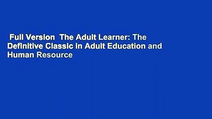 Full Version  The Adult Learner: The Definitive Classic in Adult Education and Human Resource