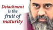 Detachment is the fruit of maturity || Acharya Prashant (2014)