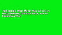 Full version  When Money Was In Fashion: Henry Goldman, Goldman Sachs, and the Founding of Wall