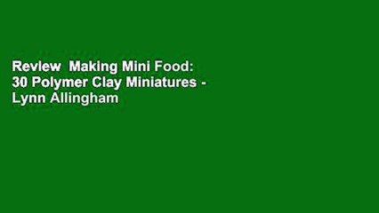 Review  Making Mini Food: 30 Polymer Clay Miniatures - Lynn Allingham