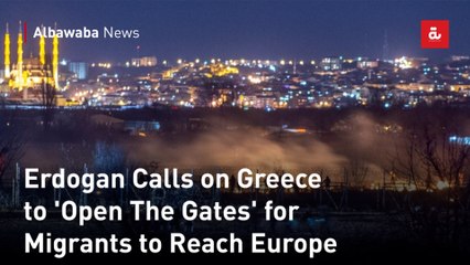 Erdogan Calls on Greece to 'Open The Gates' for Migrants to Reach Europe