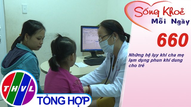 Những hệ lụy khi cha mẹ lạm dụng phun khí dung cho trẻ | Sống khỏe mỗi ngày - Kỳ 660