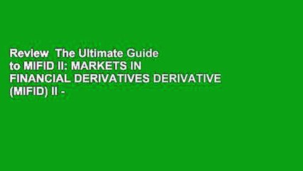 Review  The Ultimate Guide to MIFID II: MARKETS IN FINANCIAL DERIVATIVES DERIVATIVE (MIFID) II -
