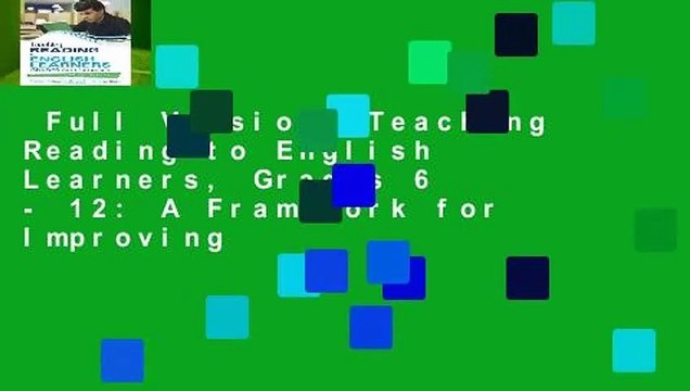 Full Version Teaching Reading to English Learners, Grades 6 - 12: A Framework for Improving