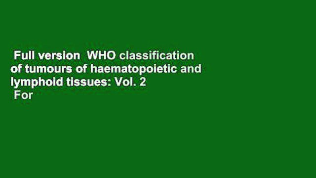 Full version WHO classification of tumours of haematopoietic and lymphoid tissues: Vol. 2 For