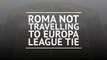 Roma not travelling to Europa League tie