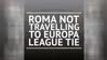 BREAKING NEWS - Roma not travelling to Europa League tie