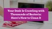 Your Desk Is Crawling with Thousands of Bacteria: Here’s How to Clean It