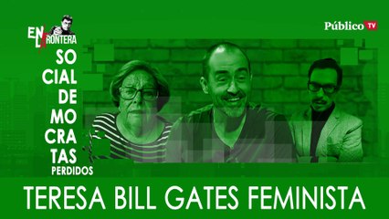 Socialdemócratas perdidos: Teresa, Bill Gates feminista - En La Frontera, 12 de Marzo de 2020