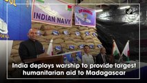India deploys warship to provide largest humanitarian aid to Madagascar