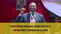 Ruto urges Kenyans to be cautious after first coronavirus case