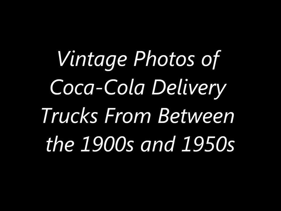 Vintage Photos of Coca-Cola Delivery Trucks From Between the 1900s and 1950s