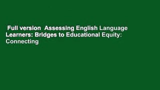 Full version  Assessing English Language Learners: Bridges to Educational Equity: Connecting