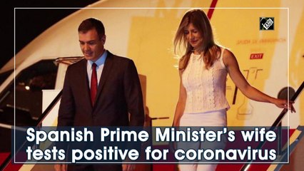 Spanish Prime Minister’s wife tests positive for coronavirus