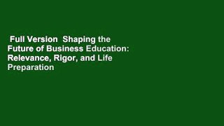 Full Version  Shaping the Future of Business Education: Relevance, Rigor, and Life Preparation