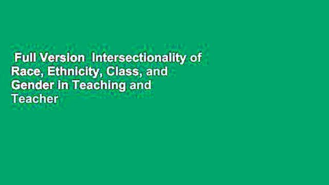 Full Version Intersectionality of Race, Ethnicity, Class, and Gender in Teaching and Teacher