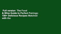 Full version  The Food & Wine Guide to Perfect Pairings: 150  Delicious Recipes Matched with the