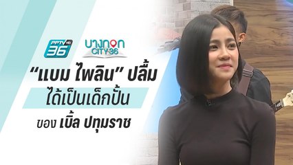 บางกอก City เลขที่ 36  | แบม ไพลิน เผนเส้นทางนักร้อง 160 ล้านวิว