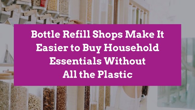 Bottle Refill Shops Make It Easier to Buy Household Essentials Without All the Plastic