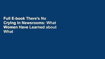 Full E-book There's No Crying in Newsrooms: What Women Have Learned about What It Takes to Lead by