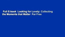 Full E-book  Looking for Lovely: Collecting the Moments that Matter  For Free