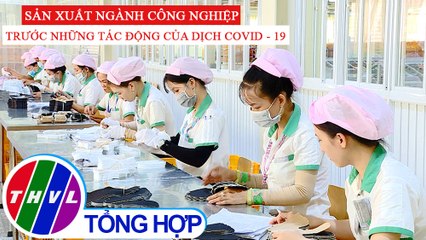 Chuyên đề kinh tế: Sản xuất ngành công nghiệp trước những tác động của dịch COVID - 19