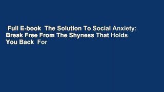 Full E-book  The Solution To Social Anxiety: Break Free From The Shyness That Holds You Back  For